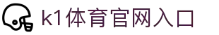 k1体育官网入口_39152·com_安全信誉导航